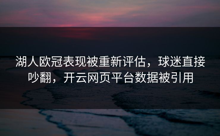 湖人欧冠表现被重新评估，球迷直接吵翻，开云网页平台数据被引用