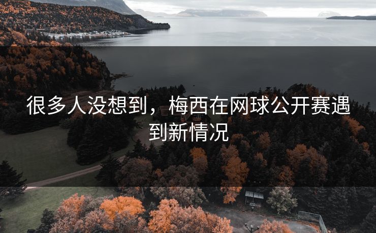 很多人没想到，梅西在网球公开赛遇到新情况