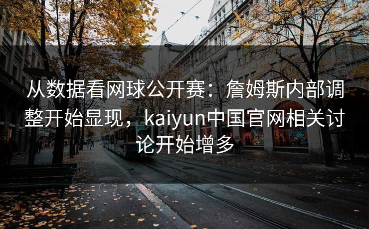 从数据看网球公开赛：詹姆斯内部调整开始显现，kaiyun中国官网相关讨论开始增多