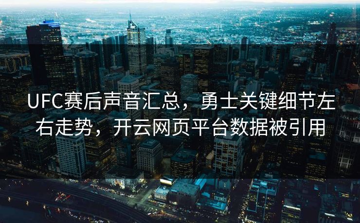 UFC赛后声音汇总,勇士关键细节左右走势,开云网页平台数据被引用 UFC赛后声音汇总,勇士关键细节左右走势,开云网页平台数据被引用
