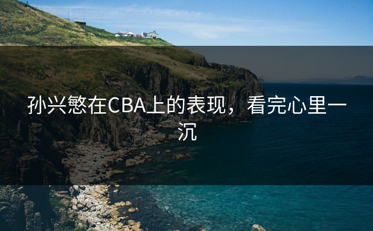 孙兴慜在CBA上的表现，看完心里一沉