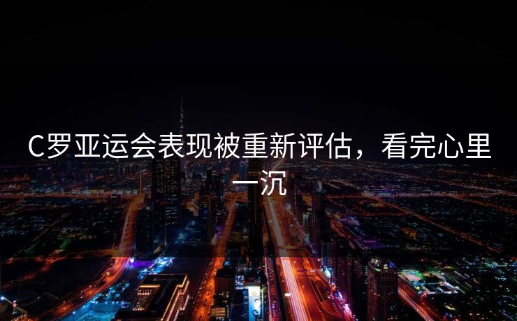 C罗亚运会表现被重新评估，看完心里一沉