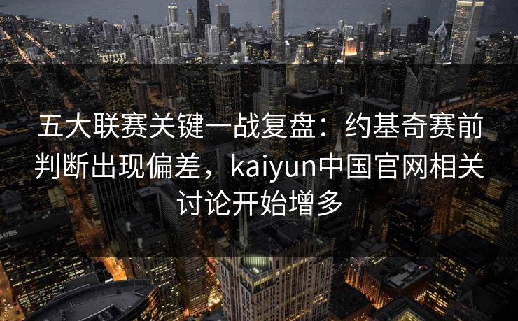 五大联赛关键一战复盘:约基奇赛前判断出现偏差,kaiyun中国官网相关讨论开始增多 五大联赛关键一战复盘:约基奇赛前判断出现偏差,kaiyun中国官网相关讨论开始增多