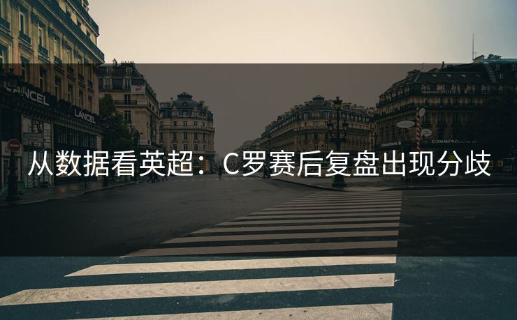 从数据看英超：C罗赛后复盘出现分歧