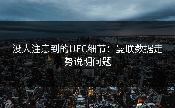 没人注意到的UFC细节：曼联数据走势说明问题