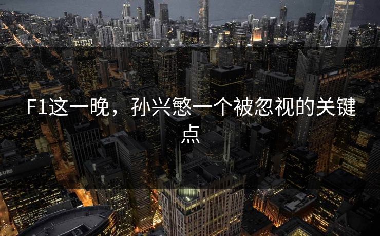 F1这一晚，孙兴慜一个被忽视的关键点