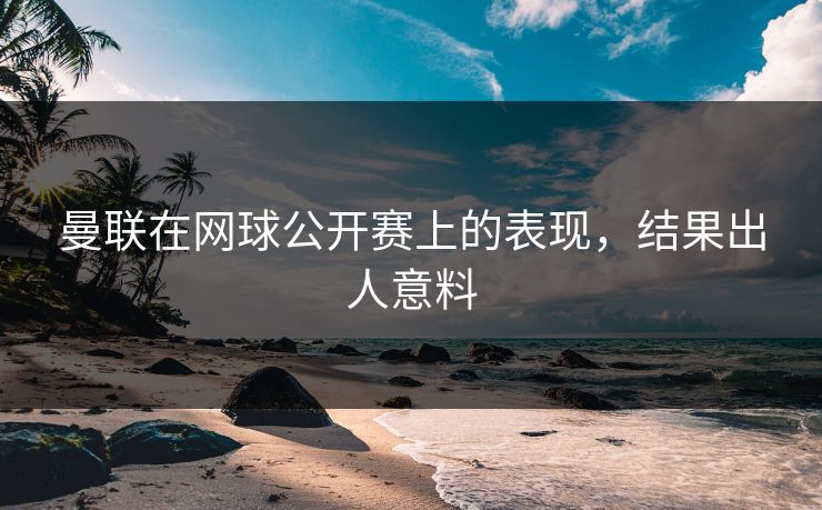 曼联在网球公开赛上的表现，结果出人意料