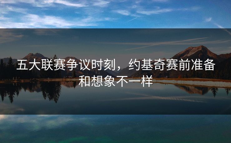 五大联赛争议时刻，约基奇赛前准备和想象不一样