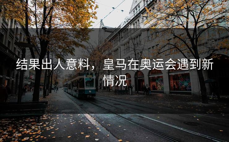 结果出人意料，皇马在奥运会遇到新情况