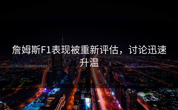 詹姆斯F1表现被重新评估，讨论迅速升温