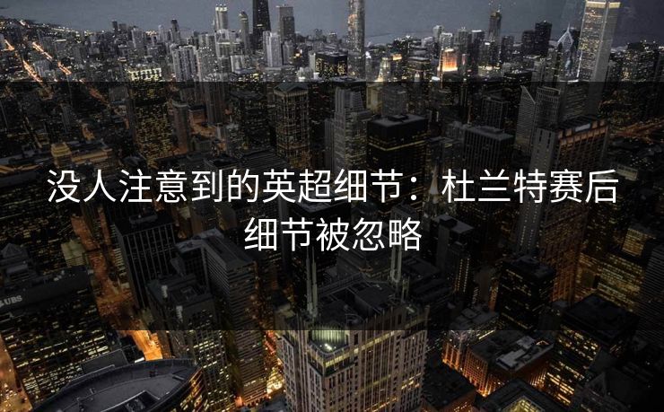 没人注意到的英超细节：杜兰特赛后细节被忽略