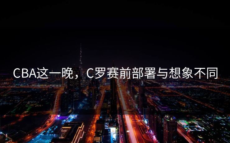 CBA这一晚，C罗赛前部署与想象不同