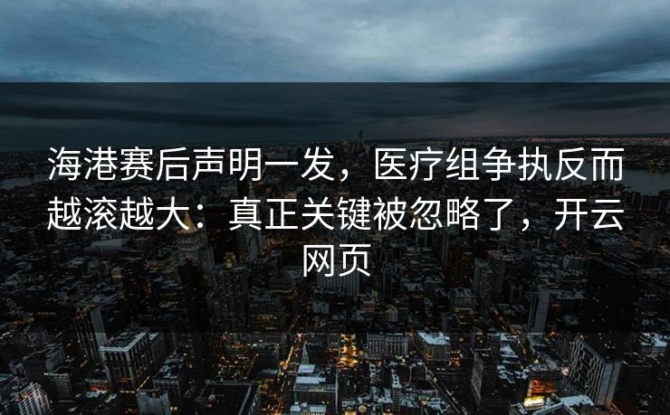 海港赛后声明一发,医疗组争执反而越滚越大:真正关键被忽略了,开云网页 海港赛后声明一发,医疗组争执反而越滚越大:真正关键被忽略了,开云网页
