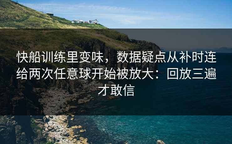 快船训练里变味,数据疑点从补时连给两次任意球开始被放大:回放三遍才敢信 快船训练里变味,数据疑点从补时连给两次任意球开始被放大:回放三遍才敢信