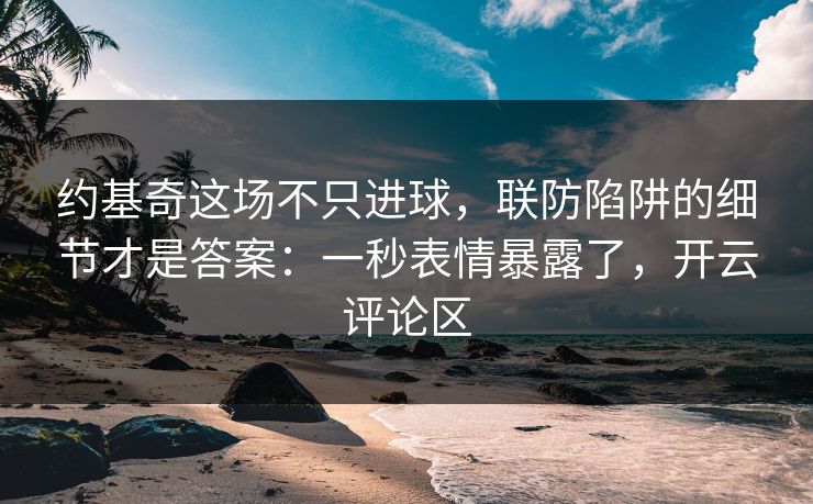 约基奇这场不只进球,联防陷阱的细节才是答案:一秒表情暴露了,开云评论区 约基奇这场不只进球,联防陷阱的细节才是答案:一秒表情暴露了,开云评论区